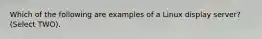 Which of the following are examples of a Linux display server? (Select TWO).