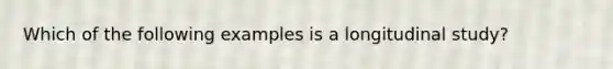 Which of the following examples is a longitudinal study?