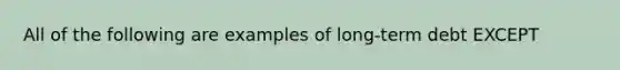 All of the following are examples of long-term debt EXCEPT