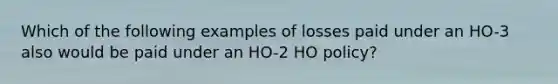 Which of the following examples of losses paid under an HO-3 also would be paid under an HO-2 HO policy?