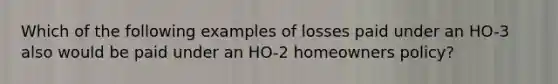 Which of the following examples of losses paid under an HO-3 also would be paid under an HO-2 homeowners policy?