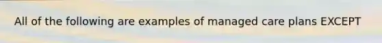 All of the following are examples of managed care plans EXCEPT