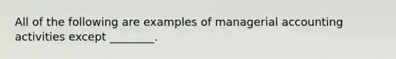 All of the following are examples of managerial accounting activities except ________.