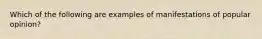 Which of the following are examples of manifestations of popular opinion?