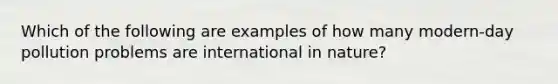 Which of the following are examples of how many modern-day pollution problems are international in nature?