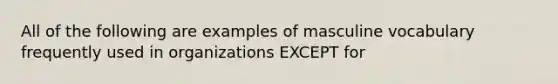 All of the following are examples of masculine vocabulary frequently used in organizations EXCEPT for