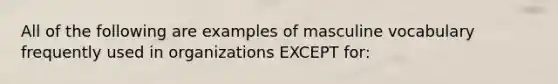 All of the following are examples of masculine vocabulary frequently used in organizations EXCEPT for: