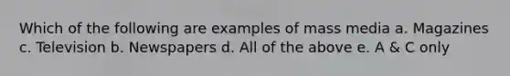 Which of the following are examples of mass media a. Magazines c. Television b. Newspapers d. All of the above e. A & C only