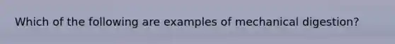 Which of the following are examples of mechanical digestion?