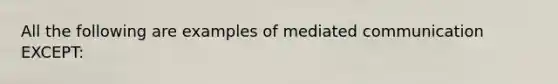 All the following are examples of mediated communication EXCEPT: