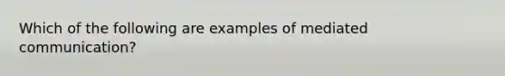 Which of the following are examples of mediated communication?