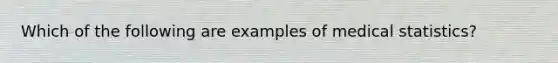 Which of the following are examples of medical statistics?