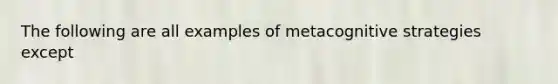 The following are all examples of metacognitive strategies except