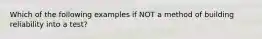 Which of the following examples if NOT a method of building reliability into a test?