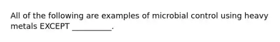 All of the following are examples of microbial control using heavy metals EXCEPT __________.