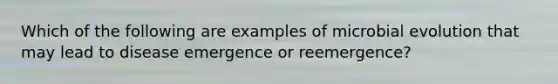 Which of the following are examples of microbial evolution that may lead to disease emergence or reemergence?