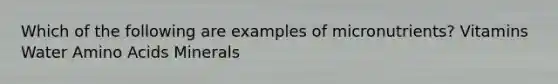 Which of the following are examples of micronutrients? Vitamins Water Amino Acids Minerals