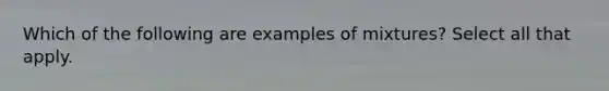 Which of the following are examples of mixtures? Select all that apply.