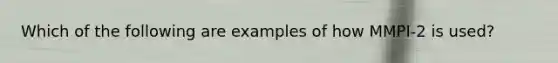 Which of the following are examples of how MMPI-2 is used?