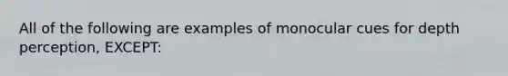 All of the following are examples of monocular cues for depth perception, EXCEPT: