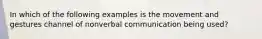 In which of the following examples is the movement and gestures channel of nonverbal communication being used?