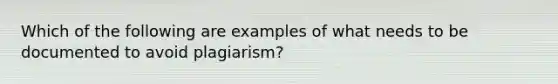 Which of the following are examples of what needs to be documented to avoid plagiarism?