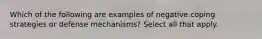 Which of the following are examples of negative coping strategies or defense mechanisms? Select all that apply.