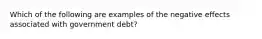 Which of the following are examples of the negative effects associated with government debt?