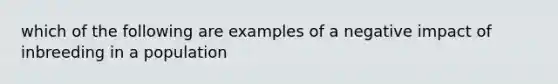 which of the following are examples of a negative impact of inbreeding in a population