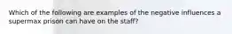 Which of the following are examples of the negative influences a supermax prison can have on the staff?