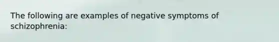 The following are examples of negative symptoms of schizophrenia: