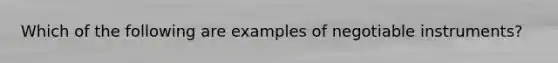 Which of the following are examples of negotiable instruments?