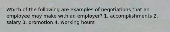 Which of the following are examples of negotiations that an employee may make with an employer? 1. accomplishments 2. salary 3. promotion 4. working hours