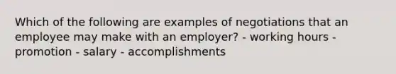 Which of the following are examples of negotiations that an employee may make with an employer? - working hours - promotion - salary - accomplishments