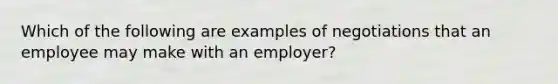 Which of the following are examples of negotiations that an employee may make with an employer?