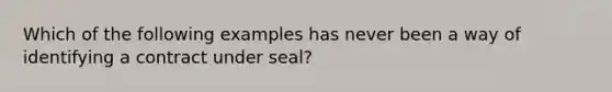 Which of the following examples has never been a way of identifying a contract under seal?