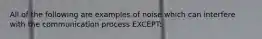 All of the following are examples of noise which can interfere with the communication process EXCEPT: