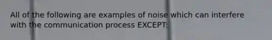 All of the following are examples of noise which can interfere with the communication process EXCEPT: