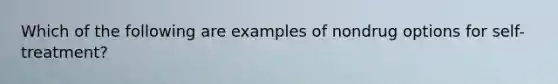 Which of the following are examples of nondrug options for self-treatment?