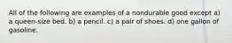 All of the following are examples of a nondurable good except a) a queen-size bed. b) a pencil. c) a pair of shoes. d) one gallon of gasoline.