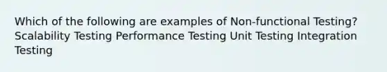 Which of the following are examples of Non-functional Testing? Scalability Testing Performance Testing Unit Testing Integration Testing