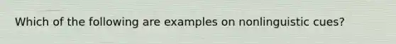 Which of the following are examples on nonlinguistic cues?