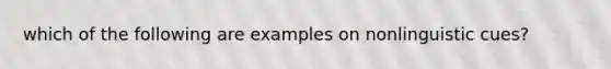 which of the following are examples on nonlinguistic cues?