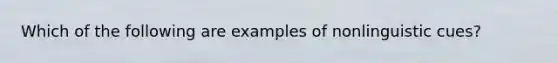 Which of the following are examples of nonlinguistic cues?