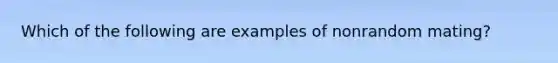 Which of the following are examples of nonrandom mating?