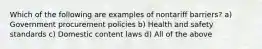 Which of the following are examples of nontariff barriers? a) Government procurement policies b) Health and safety standards c) Domestic content laws d) All of the above