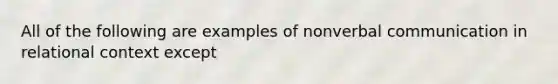 All of the following are examples of nonverbal communication in relational context except