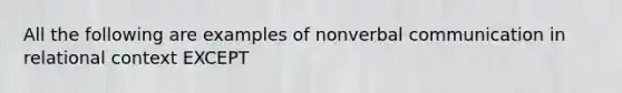 All the following are examples of nonverbal communication in relational context EXCEPT