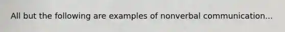 All but the following are examples of nonverbal communication...