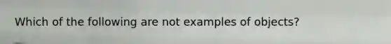 Which of the following are not examples of objects?